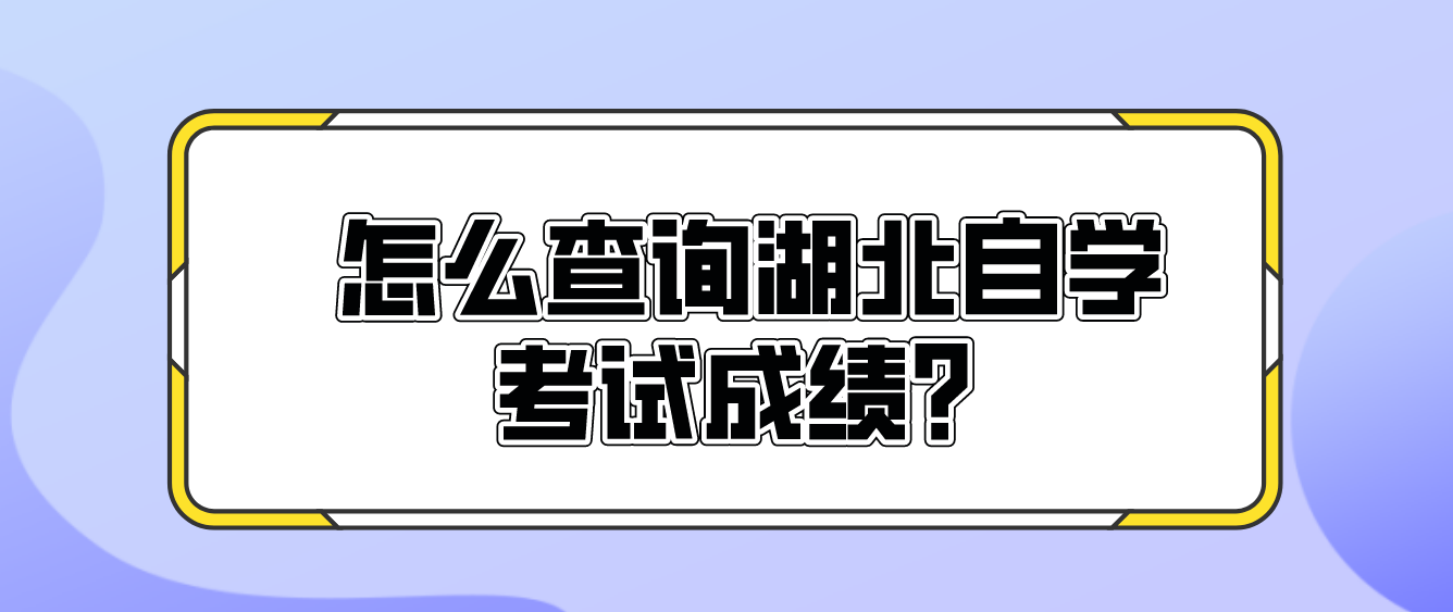 黄石考生怎么查询湖北自学考试的成绩？