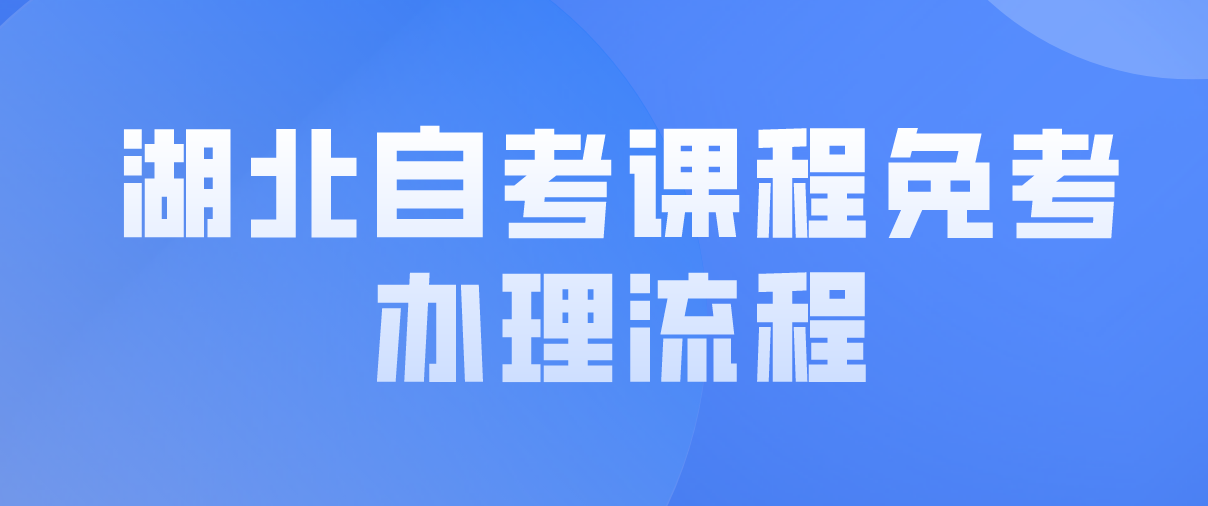 2022年湖北武汉自考课程免考办理流程是什么？