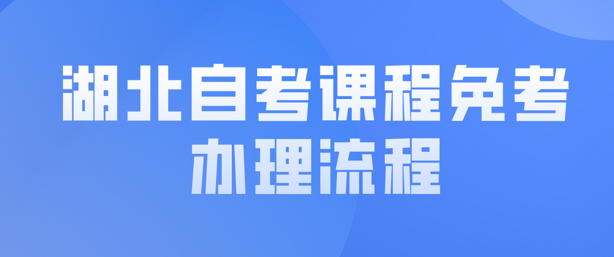 2022年湖北自考课程免考办理流程是什么？