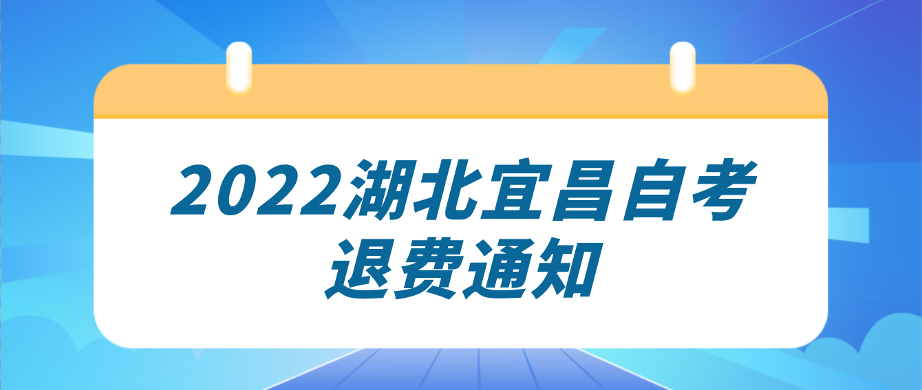 2022年10月湖北宜昌自学考试因疫情防控原因退费的通知