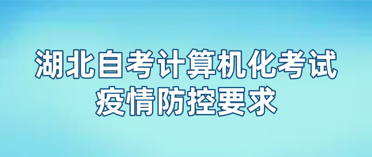 湖北省2022年10月自考计算机化考试疫情防控要求