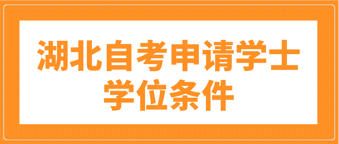 湖北宜昌自考申请学士学位一般需要满足什么条件？