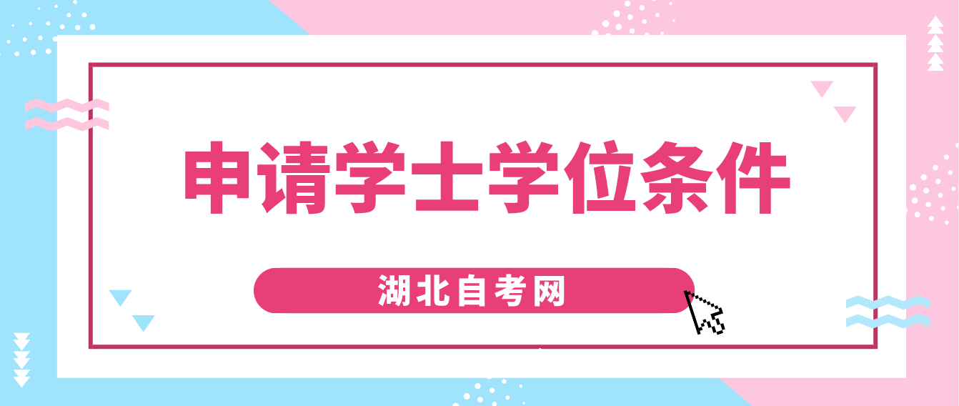 湖北孝感自考申请学士学位一般需要满足什么条件？