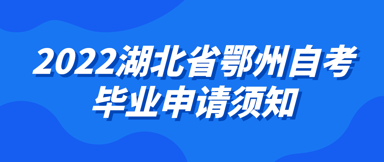 湖北省2022年下半年鄂州自考毕业申请须知