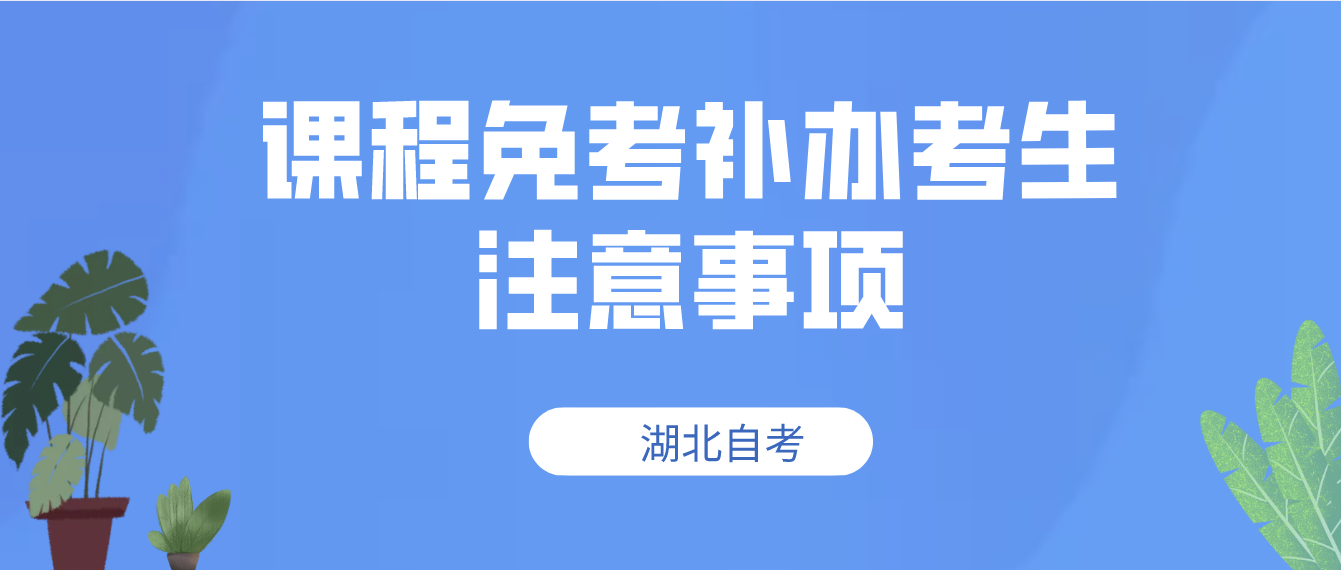 湖北自考2022年11月课程免考补办武汉考生注意事项