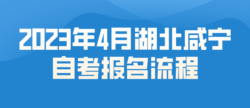 2023年4月湖北咸宁自考报名流程