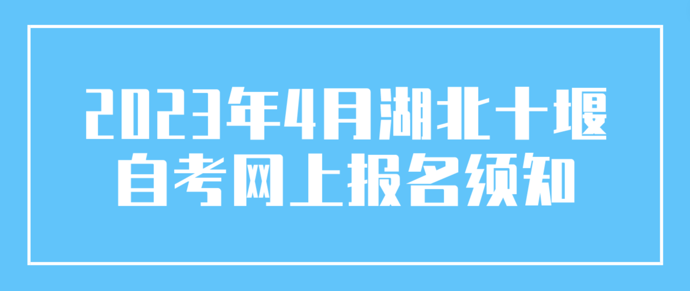 2023年4月湖北十堰自考网上报名须知