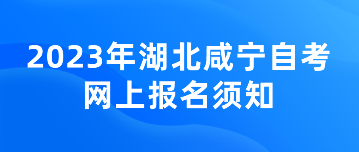 2023年4月湖北咸宁自考网上报名须知