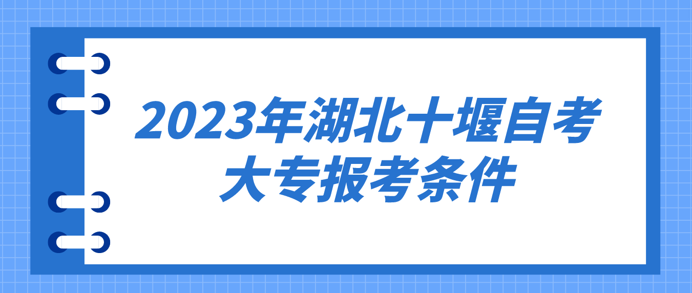 2023年4月湖北十堰自考大专报考条件