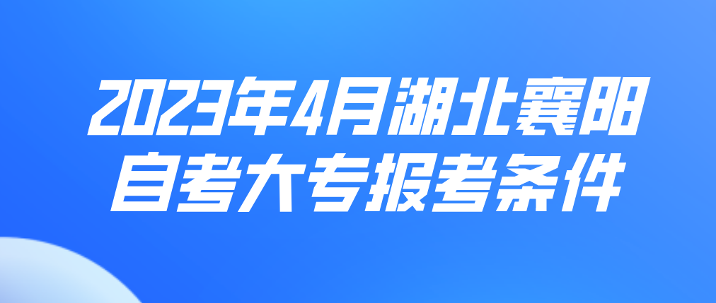 2023年4月湖北襄阳自考大专报考条件