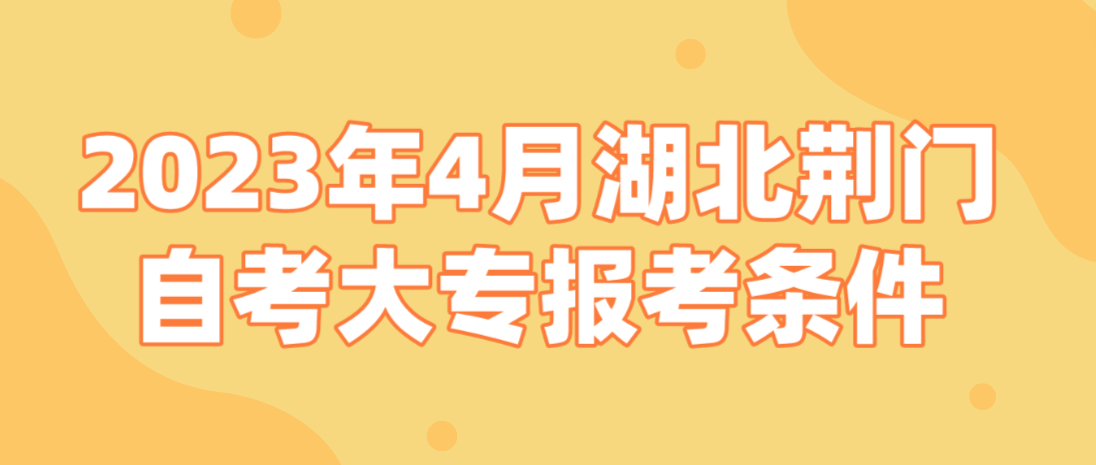 2023年4月湖北荆门自考大专报考条件