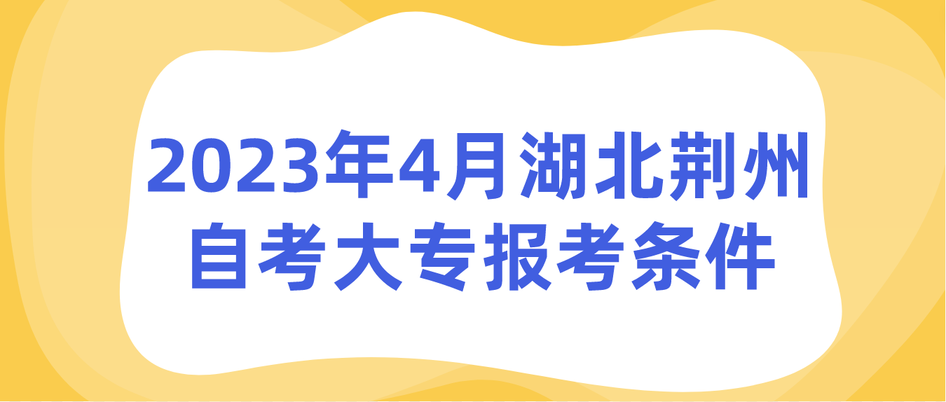 2023年4月湖北荆州自考大专报考条件