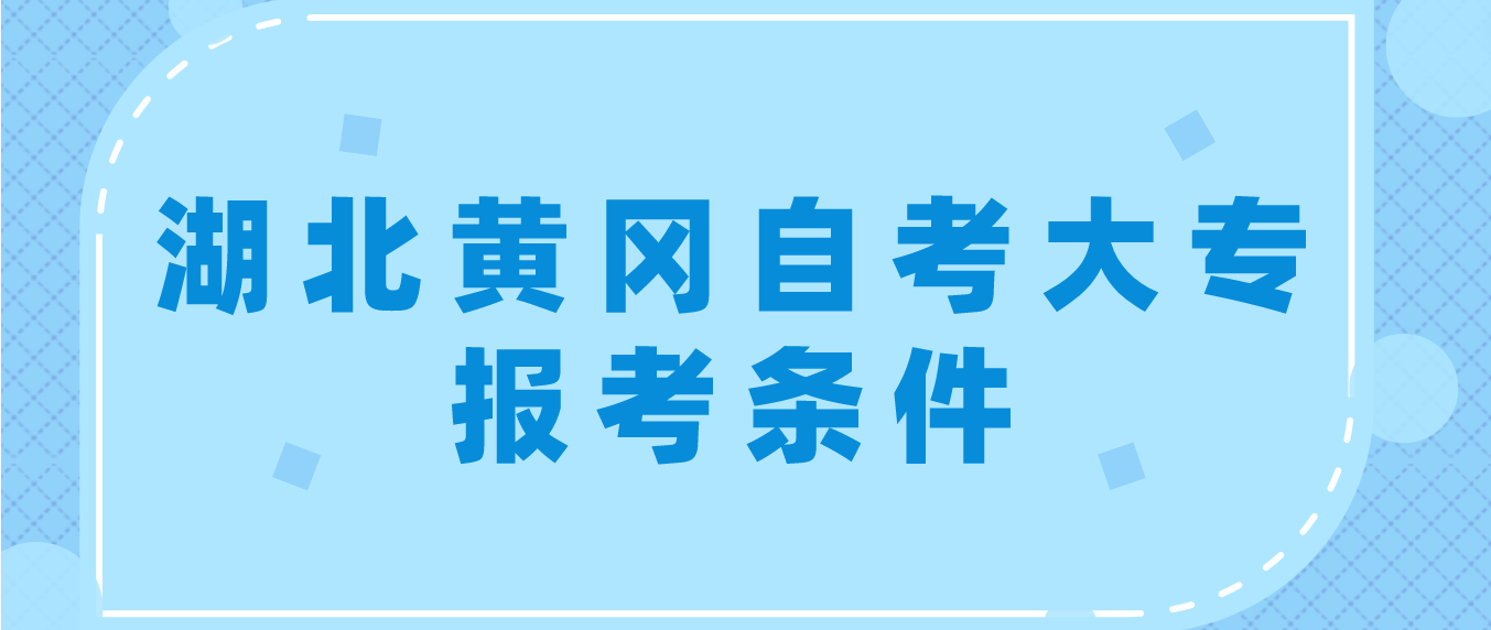 2023年4月湖北黄冈自考大专报考条件