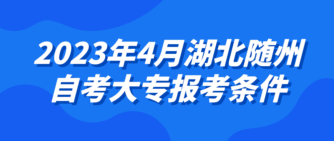 2023年4月湖北随州自考大专报考条件