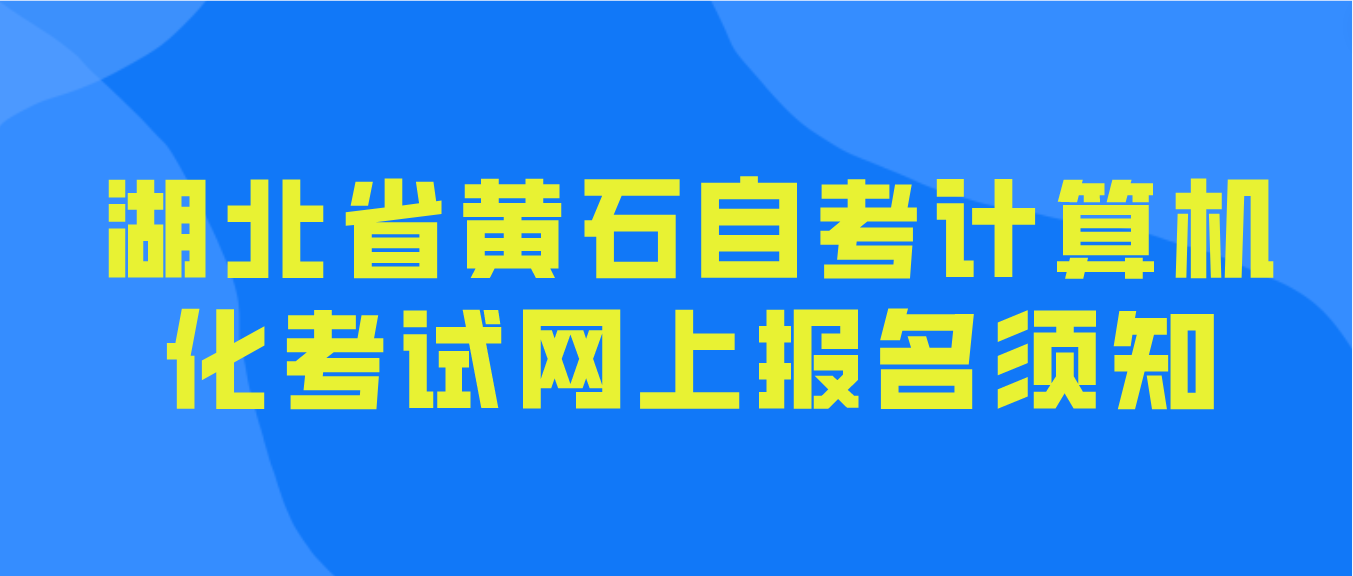 2023年上半年湖北省黄石自考计算机化考试网上报名须知