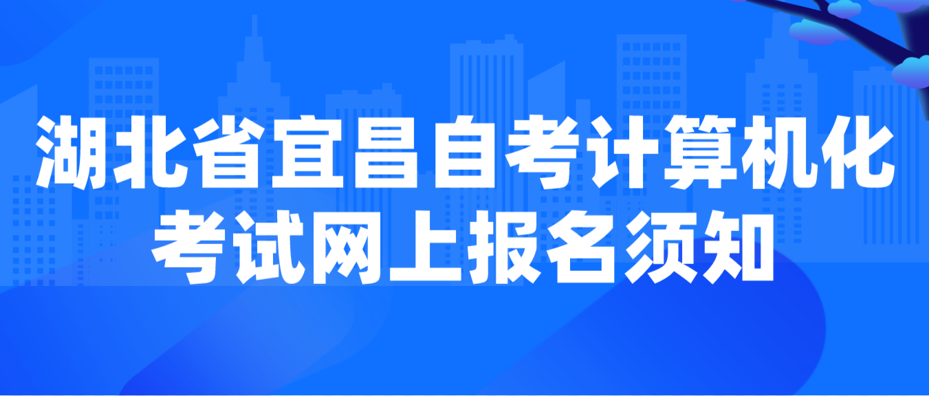 2023年上半年湖北省宜昌自考计算机化考试网上报名须知