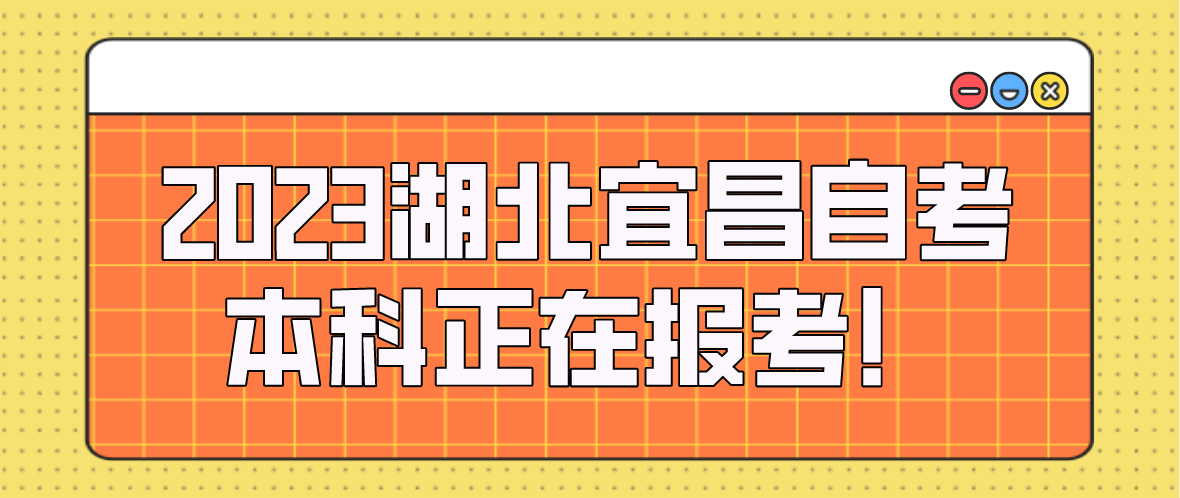 2023年4月湖北宜昌自考本科正在报考！
