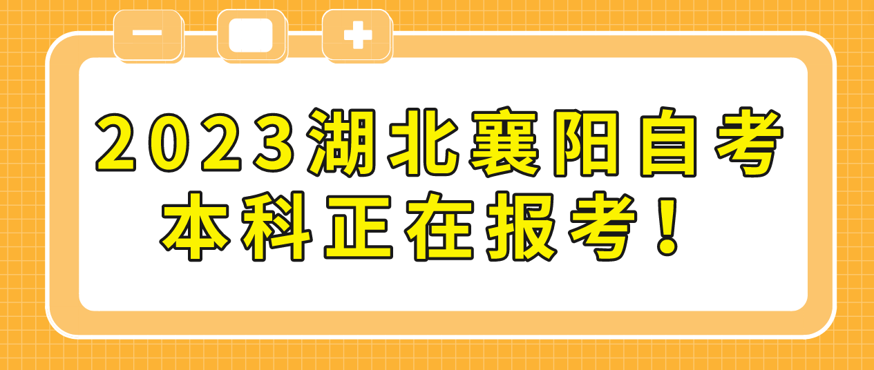 2023年4月湖北襄阳自考本科正在报考！