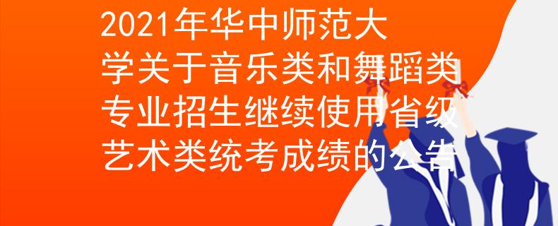 2021年华中师范大学关于音乐类和舞蹈类专业招生继续使用省级艺术类统考成绩的公告