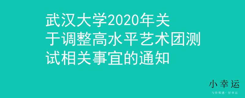 武汉大学2020年关于调整高水平艺术团测试相关事宜的通知