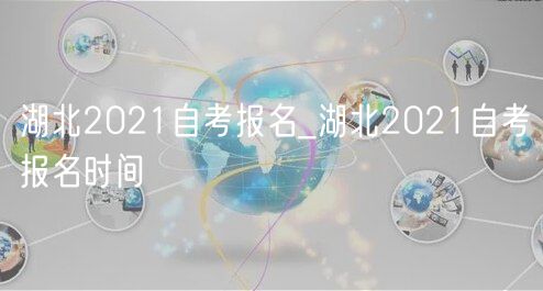 湖北2021自考报名_湖北2021自考报名时间
