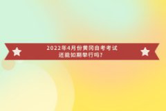 2022年4月份黄冈自考考试还能如期举行吗？