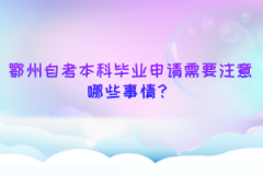 鄂州自考本科毕业申请需要注意哪些事情？