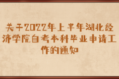 关于2022年上半年湖北经济学院自考本科毕业申请工作的通知