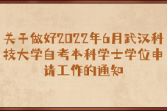 关于做好2022年6月武汉科技大学自考本科学士学位申请工作的通知