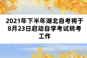 2021年下半年湖北自考将于8月23日启动自学考试转考工作