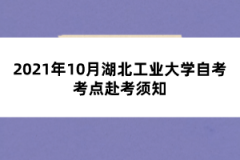 2021年10月湖北工业大学自考考点赴考须知