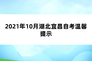 2021年10月湖北宜昌自考温馨提示