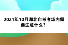 2021年10月湖北自考考场内需要注意什么？