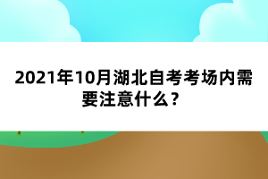 2021年10月湖北自考考场内需要注意什么?