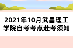 2021年10月武昌理工学院自考考点赴考须知