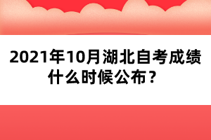 2021年10月湖北自考成绩什么时候公布?