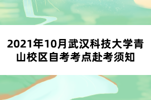 2021年10月武汉科技大学青山校区自考考点赴考须知