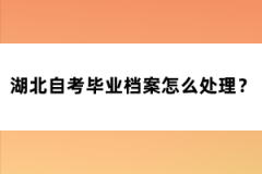 湖北自考毕业档案怎么处理?