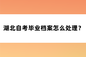 湖北自考毕业档案怎么处理?