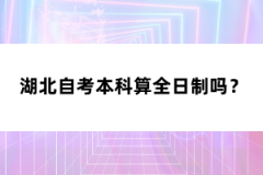 湖北自考本科算全日制吗？