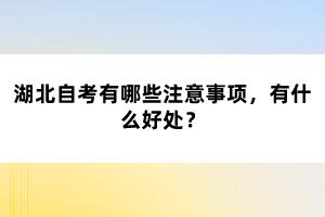 湖北自考有哪些注意事项,有什么好处?