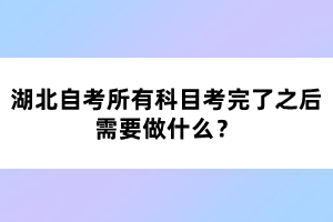 湖北自考所有科目考完了之后需要做什么?