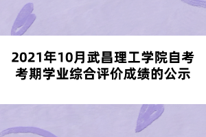 2021年10月武昌理工学院自考考期学业综合评价成绩的公示