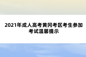 2021年成人高考黄冈考区考生参加考试温馨提示