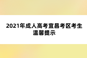 2021年成人高考宜昌考区考生温馨提示