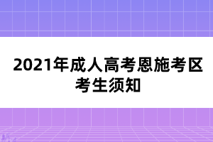 2021年成人高考恩施考区考生须知