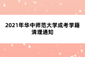 2021年华中师范大学成考学籍清理通知