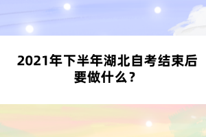 2021年下半年湖北自考结束后要做什么？