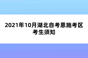 2021年10月湖北自考恩施考区考生须知