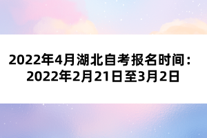 2022年4月湖北自考报名时间:2022年2月21日至3月2日